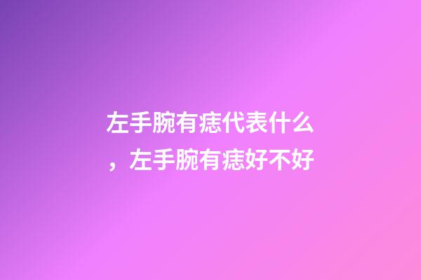 左手腕有痣代表什么，左手腕有痣好不好